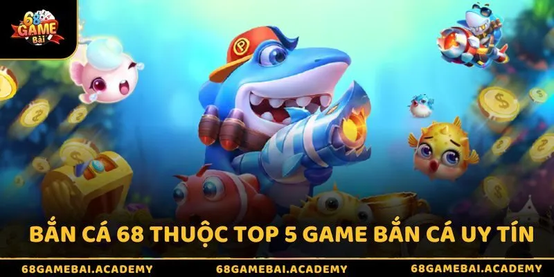 Top 5 game bắn cá uy tín đáng chơi nhất 2025 – Săn cá cực đã 3 Bắn cá 68 thuộc top 5 game bắn cá uy tín