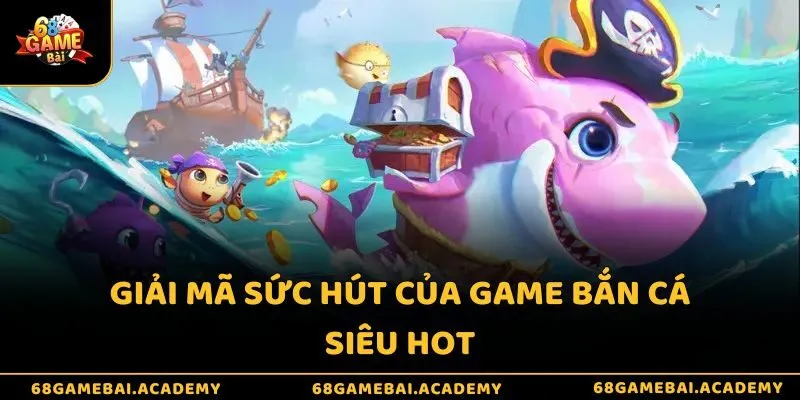 Giải mã sức hút của game bắn cá siêu hot
