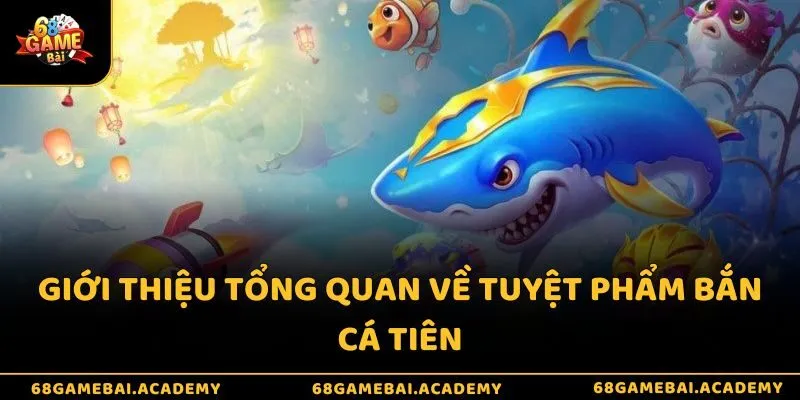 Giới thiệu tổng quan về tuyệt phẩm bắn cá Tiên